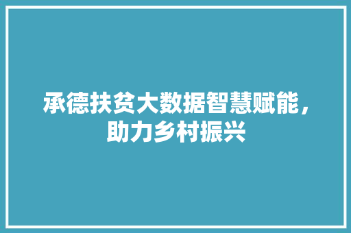 承德扶贫大数据智慧赋能，助力乡村振兴