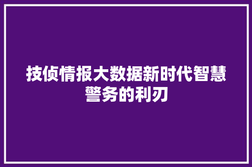 技侦情报大数据新时代智慧警务的利刃