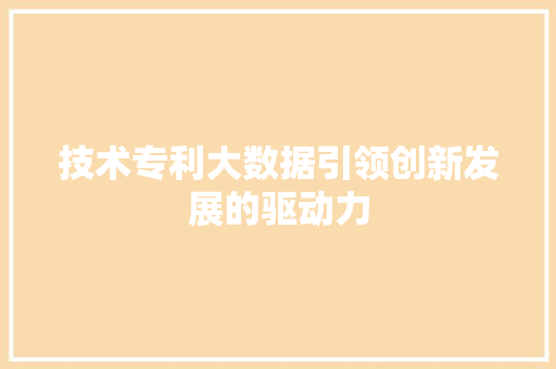 技术专利大数据引领创新发展的驱动力