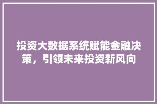 投资大数据系统赋能金融决策，引领未来投资新风向  第1张