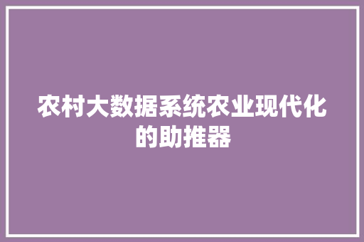 农村大数据系统农业现代化的助推器  第1张