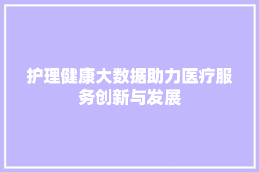 护理健康大数据助力医疗服务创新与发展  第1张