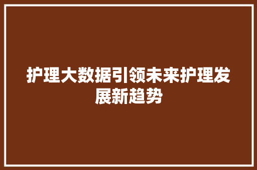 护理大数据引领未来护理发展新趋势  第1张
