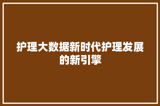 护理大数据新时代护理发展的新引擎  第1张