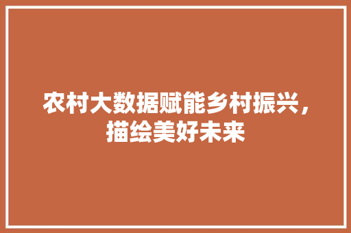 农村大数据赋能乡村振兴，描绘美好未来  第1张