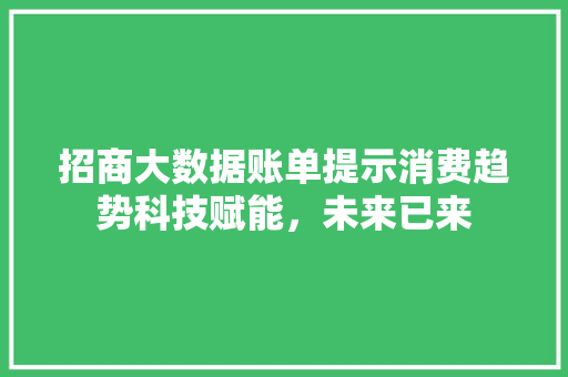 招商大数据账单提示消费趋势科技赋能，未来已来  第1张