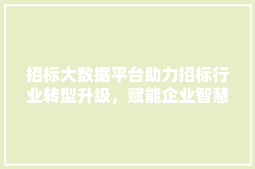 招标大数据平台助力招标行业转型升级，赋能企业智慧决策  第1张