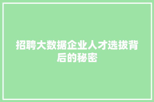 招聘大数据企业人才选拔背后的秘密  第1张