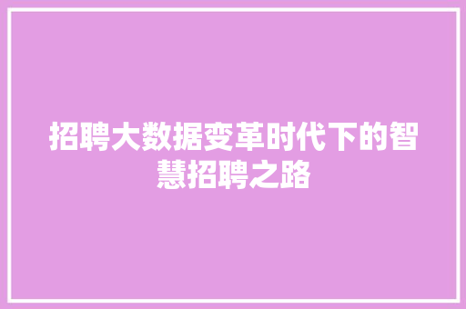 招聘大数据变革时代下的智慧招聘之路  第1张