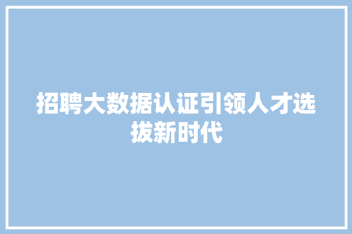 招聘大数据认证引领人才选拔新时代  第1张