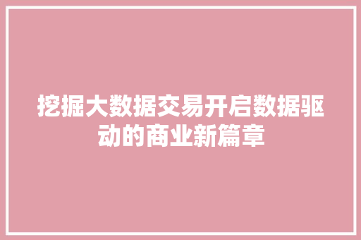 挖掘大数据交易开启数据驱动的商业新篇章