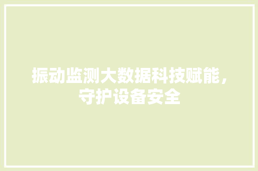 振动监测大数据科技赋能，守护设备安全