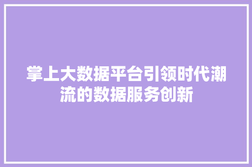掌上大数据平台引领时代潮流的数据服务创新