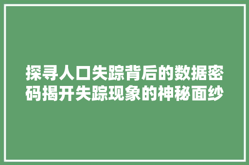 探寻人口失踪背后的数据密码揭开失踪现象的神秘面纱