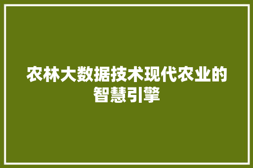 农林大数据技术现代农业的智慧引擎  第1张