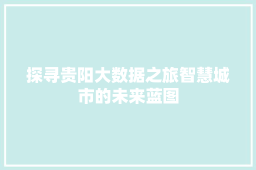 探寻贵阳大数据之旅智慧城市的未来蓝图  第1张