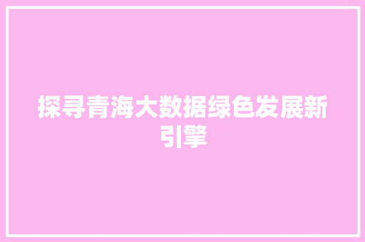 探寻青海大数据绿色发展新引擎  第1张