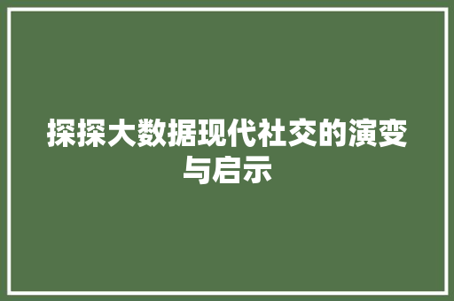 探探大数据现代社交的演变与启示  第1张