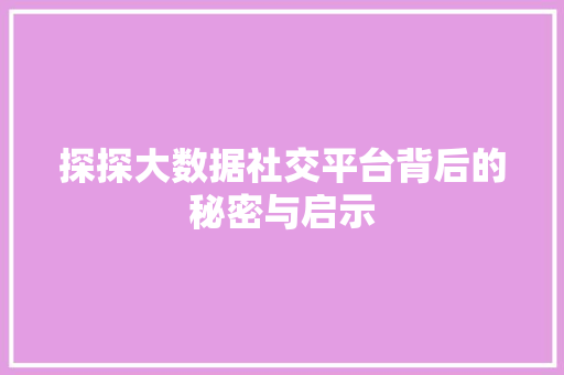 探探大数据社交平台背后的秘密与启示  第1张
