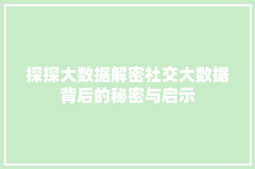 探探大数据解密社交大数据背后的秘密与启示