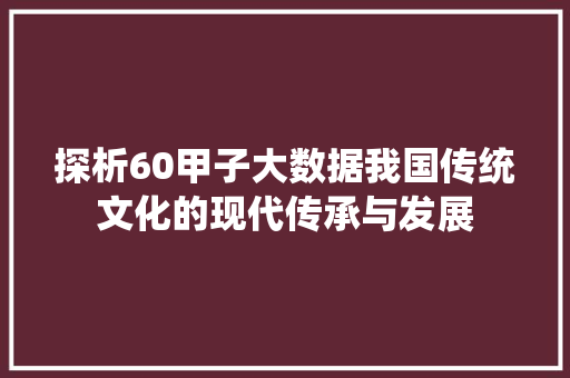 探析60甲子大数据我国传统文化的现代传承与发展