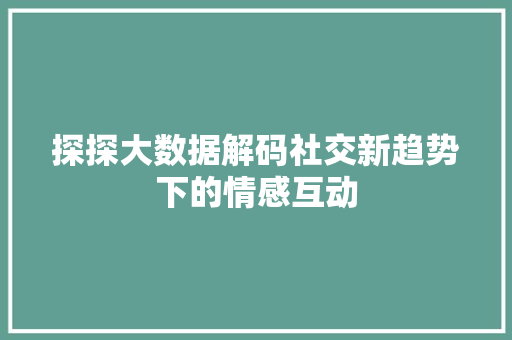 探探大数据解码社交新趋势下的情感互动  第1张