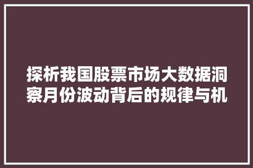 探析我国股票市场大数据洞察月份波动背后的规律与机遇