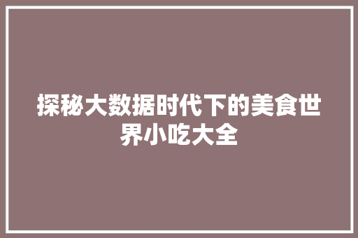 探秘大数据时代下的美食世界小吃大全  第1张