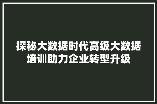 探秘大数据时代高级大数据培训助力企业转型升级  第1张