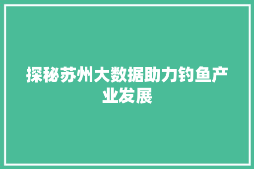 探秘苏州大数据助力钓鱼产业发展  第1张