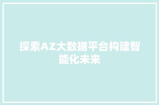探索AZ大数据平台构建智能化未来  第1张