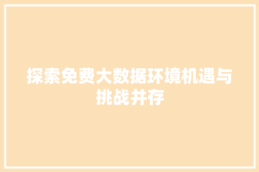 探索免费大数据环境机遇与挑战并存  第1张