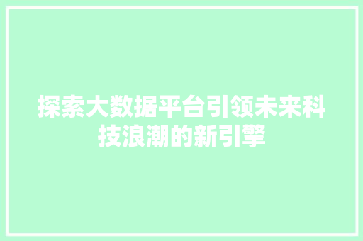 探索大数据平台引领未来科技浪潮的新引擎  第1张