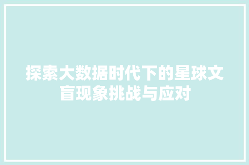探索大数据时代下的星球文盲现象挑战与应对
