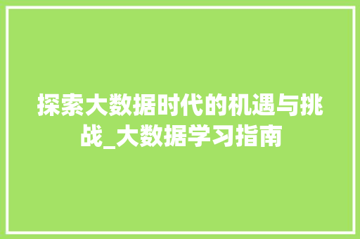 探索大数据时代的机遇与挑战_大数据学习指南  第1张