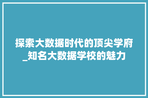 探索大数据时代的顶尖学府_知名大数据学校的魅力  第1张