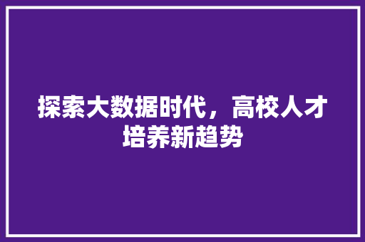 探索大数据时代，高校人才培养新趋势  第1张