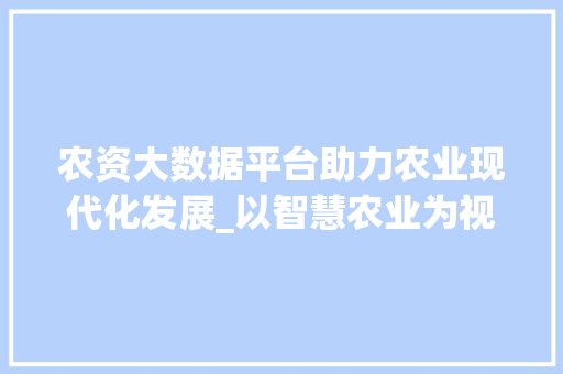 农资大数据平台助力农业现代化发展_以智慧农业为视角
