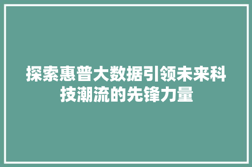 探索惠普大数据引领未来科技潮流的先锋力量  第1张