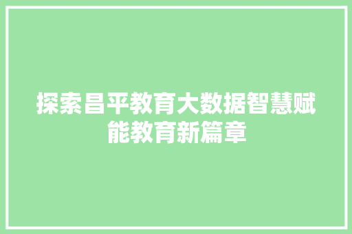 探索昌平教育大数据智慧赋能教育新篇章  第1张