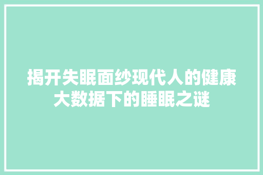 揭开失眠面纱现代人的健康大数据下的睡眠之谜