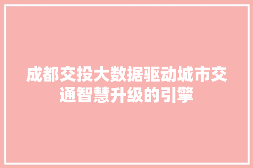 成都交投大数据驱动城市交通智慧升级的引擎