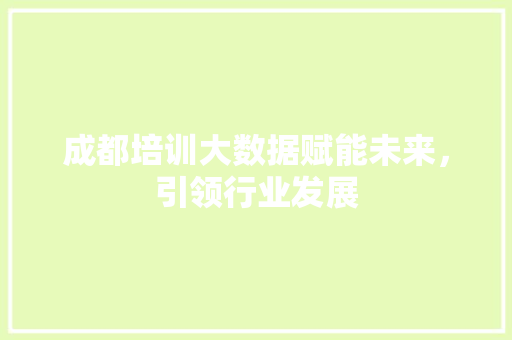 成都培训大数据赋能未来，引领行业发展  第1张