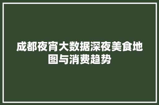 成都夜宵大数据深夜美食地图与消费趋势