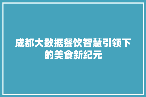 成都大数据餐饮智慧引领下的美食新纪元  第1张