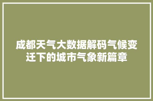 成都天气大数据解码气候变迁下的城市气象新篇章