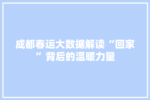 成都春运大数据解读“回家”背后的温暖力量  第1张