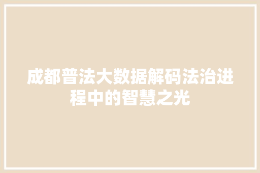 成都普法大数据解码法治进程中的智慧之光  第1张