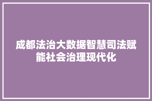 成都法治大数据智慧司法赋能社会治理现代化