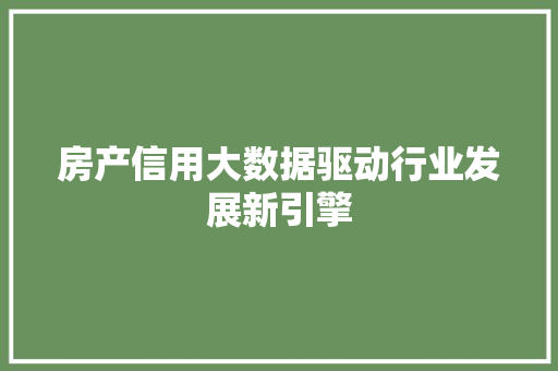 房产信用大数据驱动行业发展新引擎  第1张